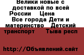 Велики новые с доставкой по всей России  › Цена ­ 700 - Все города Дети и материнство » Детский транспорт   . Тыва респ.